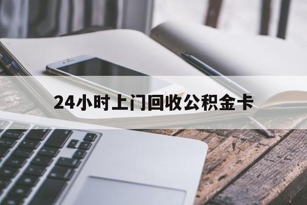 最新24小时上门回收公积金卡方法分析(最方便真实的巴彦淖尔24小时上门回收公积金卡电话方法)