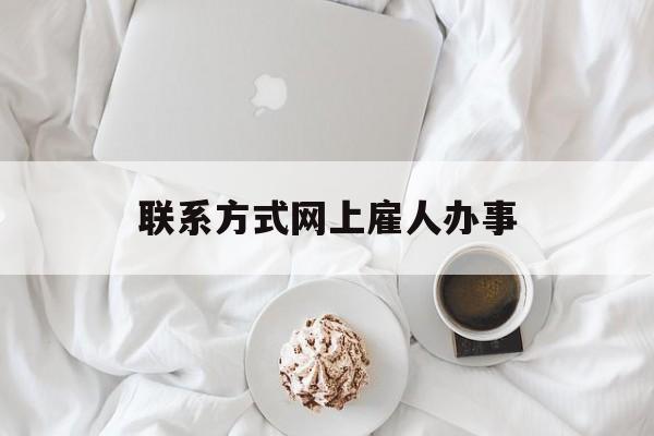 最新联系方式网上雇人办事方法分析(最方便真实的巴彦淖尔网上雇人花钱办事方法)
