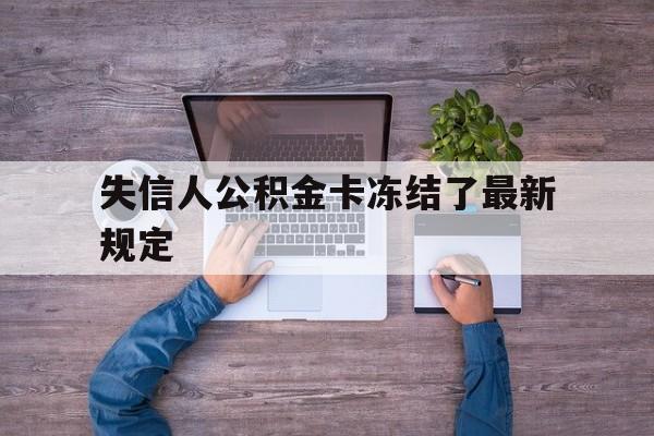 最新失信人公积金卡冻结了最新规定方法分析(最方便真实的巴彦淖尔失信被执行人的住房公积金会执行吗?方法)