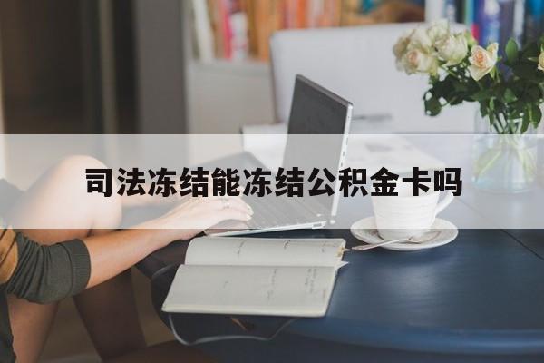 最新司法冻结能冻结公积金卡吗方法分析(最方便真实的巴彦淖尔法院冻结公积金账户,账户状态会显示什么方法)
