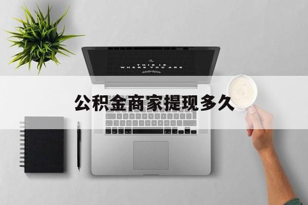 最新公积金商家提现多久方法分析(最方便真实的巴彦淖尔公积金一般提现多久到账方法)