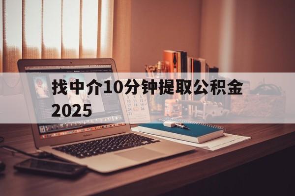 最新找中介10分钟提取公积金2025方法分析(最方便真实的巴彦淖尔正规中介提取公积金方法)