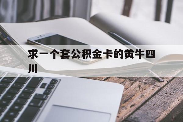 最新求一个套公积金卡的黄牛四川方法分析(最方便真实的巴彦淖尔四川公积金怎么取出来啊方法)