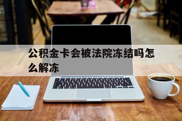 最新公积金卡会被法院冻结吗怎么解冻方法分析(最方便真实的巴彦淖尔公积金卡会被法院冻结吗怎么解冻呢方法)