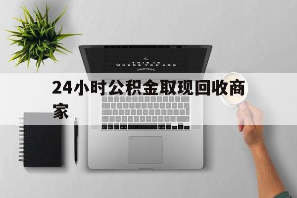 最新24小时公积金取现回收商家方法分析(最方便真实的巴彦淖尔公积金取现需要多少手续费方法)