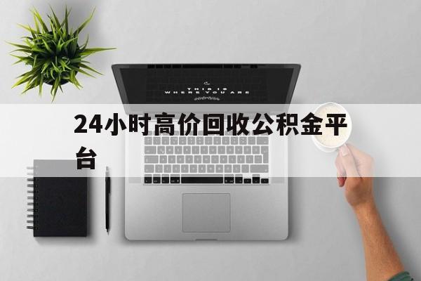 最新24小时高价回收公积金平台方法分析(最方便真实的巴彦淖尔公积金贷款回收是什么意思方法)
