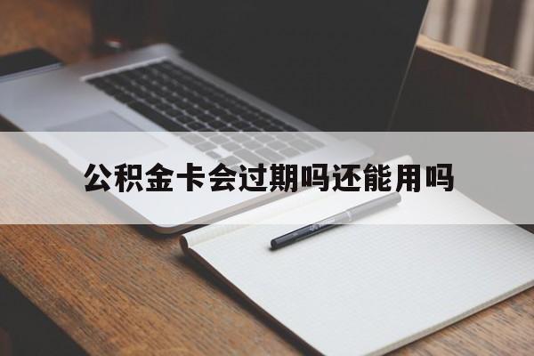 最新公积金卡会过期吗还能用吗方法分析(最方便真实的巴彦淖尔公积金卡有效期到后需要换卡吗?方法)