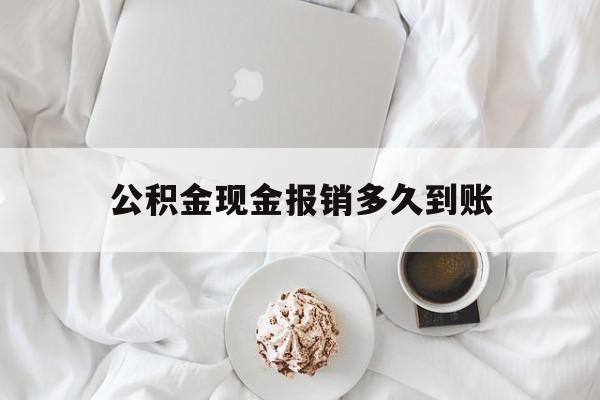 最新公积金现金报销多久到账方法分析(最方便真实的巴彦淖尔公积金现金报销多久到账户方法)
