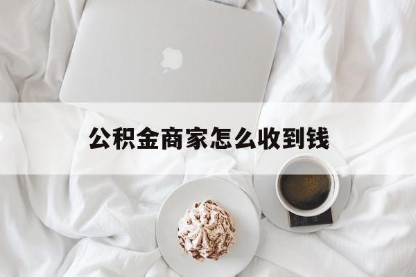 最新公积金商家怎么收到钱方法分析(最方便真实的巴彦淖尔公积金商家怎么收到钱呢方法)