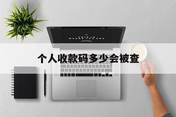 最新个人收款码多少会被查方法分析(最方便真实的巴彦淖尔个人收款码一天可以收多少方法)