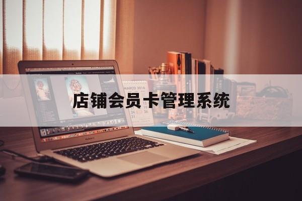 最新店铺会员卡管理系统方法分析(最方便真实的巴彦淖尔店铺会员卡管理系统app方法)