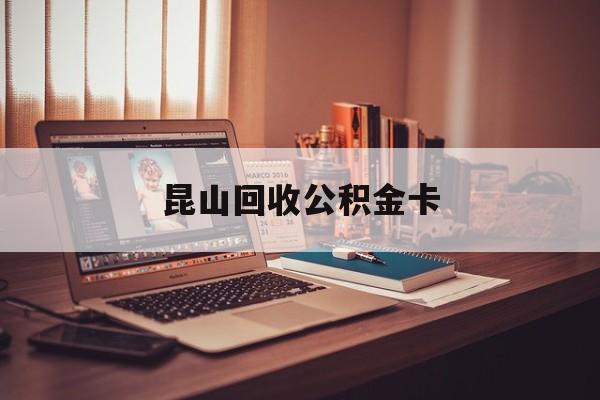 最新昆山回收公积金卡方法分析(最方便真实的巴彦淖尔昆山住房公积金卡在哪里补办方法)