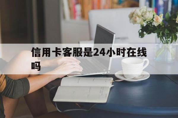 最新信用卡客服是24小时在线吗方法分析(最方便真实的巴彦淖尔银行的信用卡客服方法)