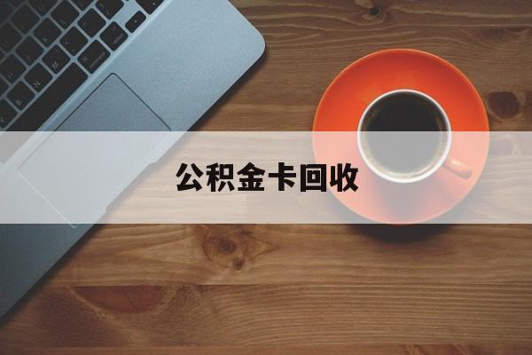 最新公积金卡回收方法分析(最方便真实的巴彦淖尔旧的公积金卡怎么换新的方法)