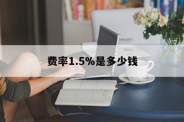 最新费率1.5%是多少钱方法分析(最方便真实的巴彦淖尔费率136%是多少方法)