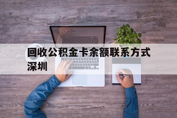 最新回收公积金卡余额联系方式深圳方法分析(最方便真实的巴彦淖尔深圳住房公积金卡掉了怎么办方法)