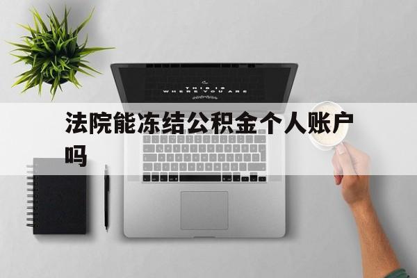最新法院能冻结公积金个人账户吗方法分析(最方便真实的巴彦淖尔法院能否冻结公积金账户方法)
