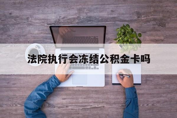 最新法院执行会冻结公积金卡吗方法分析(最方便真实的巴彦淖尔法院会冻结住房公积金账户吗方法)