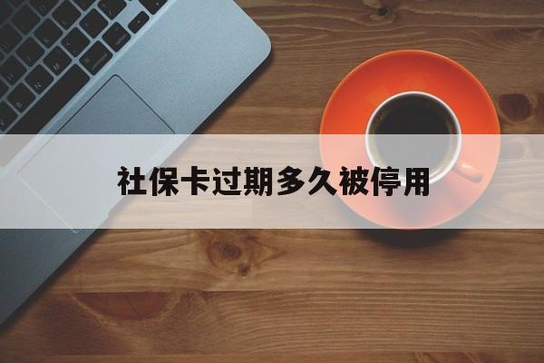 最新社保卡过期多久被停用方法分析(最方便真实的巴彦淖尔社保卡过期了怎么处理方法)