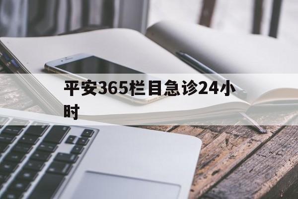 最新平安365栏目急诊24小时方法分析(最方便真实的巴彦淖尔急诊科24小时免费咨询方法)