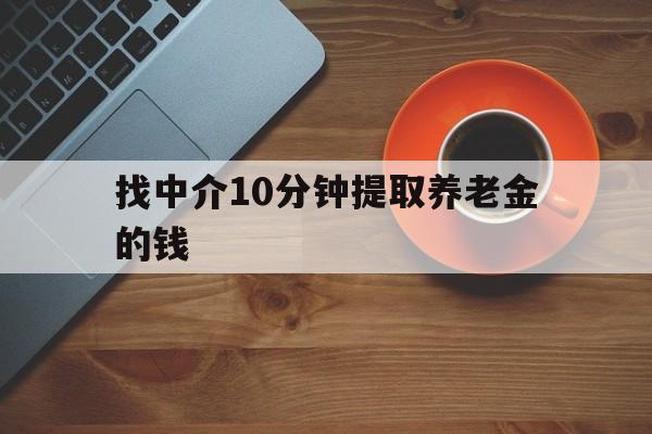 最新找中介10分钟提取养老金的钱方法分析(最方便真实的巴彦淖尔养老保险中介方法)