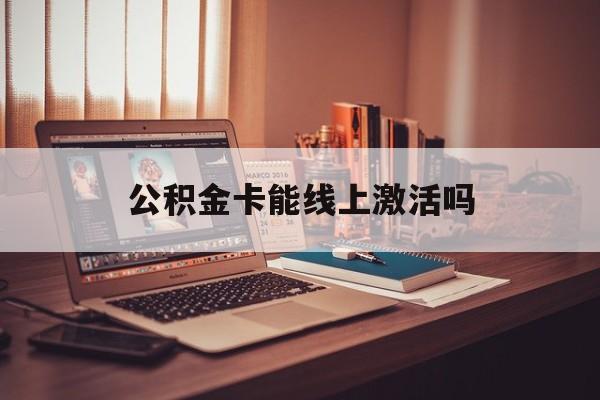 最新公积金卡能线上激活吗方法分析(最方便真实的巴彦淖尔住房公积金卡可以网上激活吗方法)