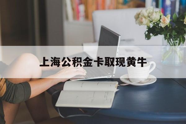 最新上海公积金卡取现黄牛方法分析(最方便真实的巴彦淖尔上海公积金取现方法方法)