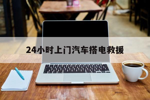 最新24小时上门汽车搭电救援方法分析(最方便真实的巴彦淖尔搭电救援电话方法)