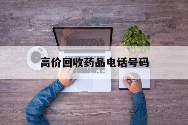 最新高价回收药品电话号码方法分析(最方便真实的巴彦淖尔二手药品回收平台方法)